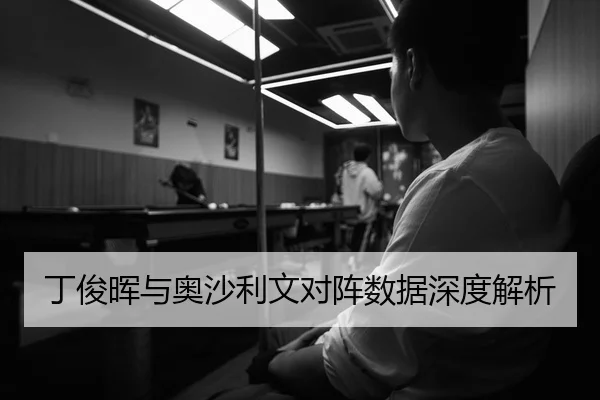 丁俊晖与奥沙利文对阵数据深度解析